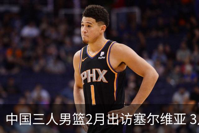 中国三人男篮2月出访塞尔维亚 3月冲击亚洲杯