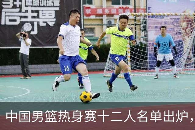 中国男篮热身赛十二人名单出炉，杨瀚森与贺希宁未入选