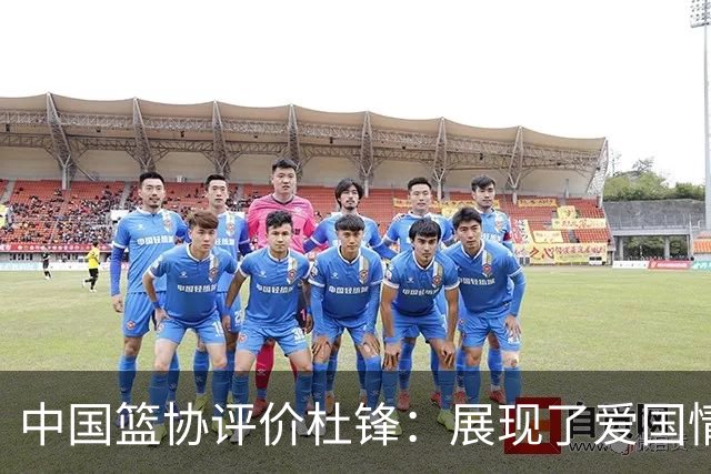 中国篮协评价杜锋：展现了爱国情怀和责任担当