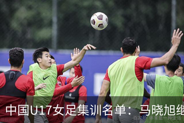 中国U17女足集训名单：马晓旭继续挂帅，江苏共11名球员入选