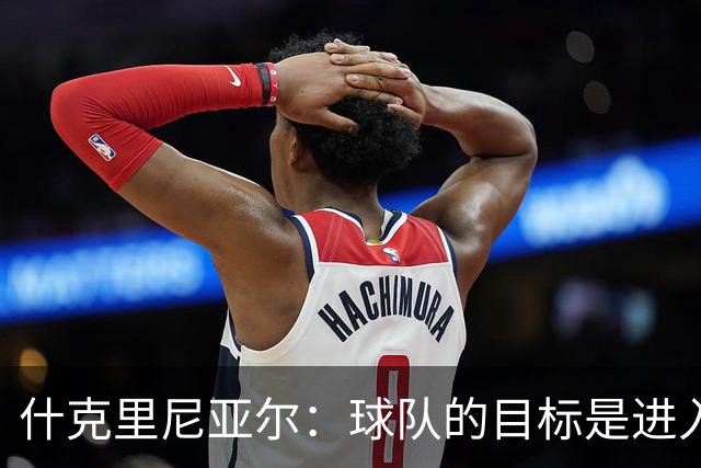什克里尼亚尔：球队的目标是进入欧冠联赛，为此我们会尽最大努力