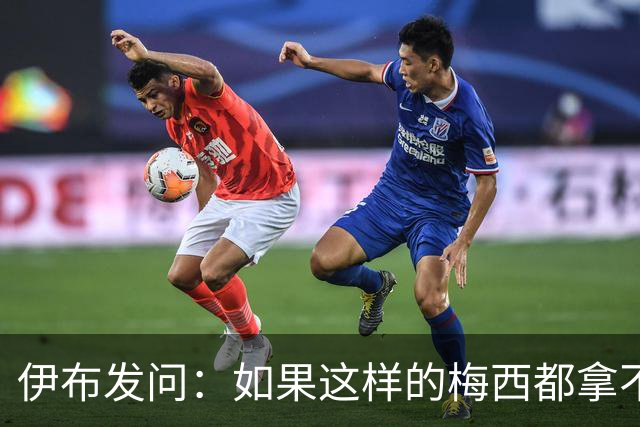 伊布发问：如果这样的梅西都拿不到金球奖，还有谁配得上？