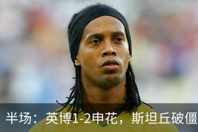 半场：英博1-2申花，斯坦丘破僵，吴曦、阿苏埃破门