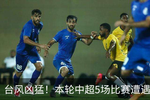 台风凶猛！本轮中超5场比赛遭遇延期 京沪大战在内