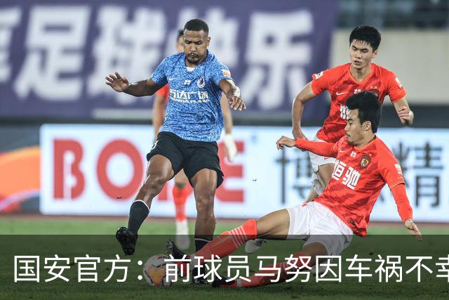 国安官方：前球员马努因车祸不幸离世 向其家人致以哀悼