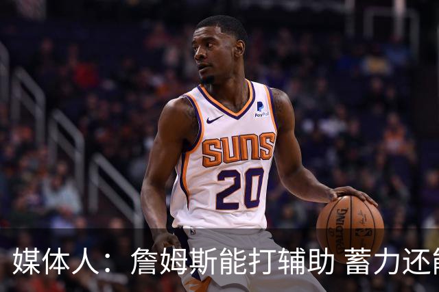 媒体人：詹姆斯能打辅助 蓄力还能扛一段 未来还有机会决定下一步