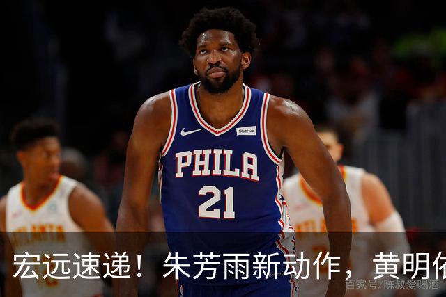 宏远速递！朱芳雨新动作，黄明依或将租借离队，徐昕获NCAA名校青睐