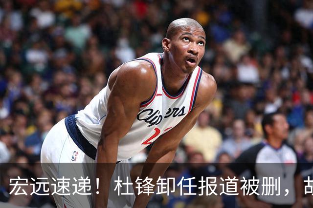宏远速递！杜锋卸任报道被删，胡明轩或重返男篮，陈老板重要决定