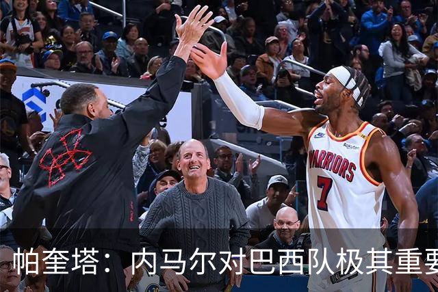 帕奎塔：内马尔对巴西队极其重要，希望他能尽快上场比赛