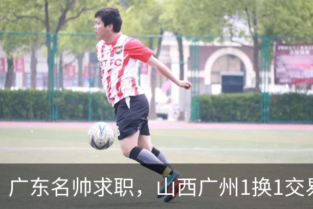 广东名帅求职，山西广州1换1交易达成，2队争夺胡金秋，浙江外援离队