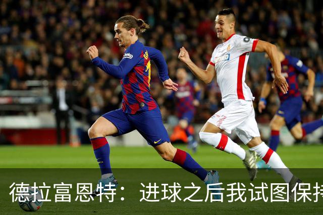 德拉富恩特：进球之后我试图保持冷静，但是这几乎是不可能的