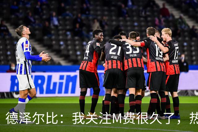 德泽尔比：我关注M费很久了，热刺会很适合他继续成长