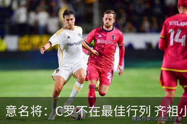 意名将：C罗不在最佳行列 齐祖小白进球少却比他强