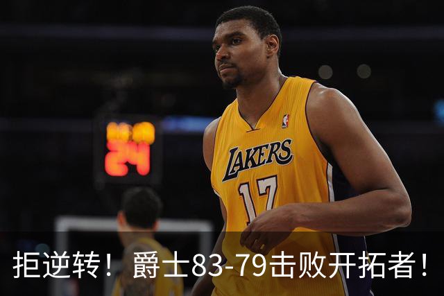 拒逆转！爵士83-79击败开拓者！杨瀚森再创惊喜，立足NBA稳了