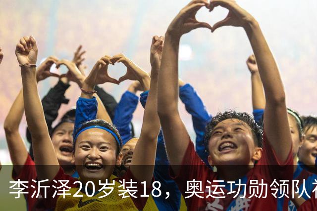 李沂泽20岁装18，奥运功勋领队被罚，姚明早就留了一手