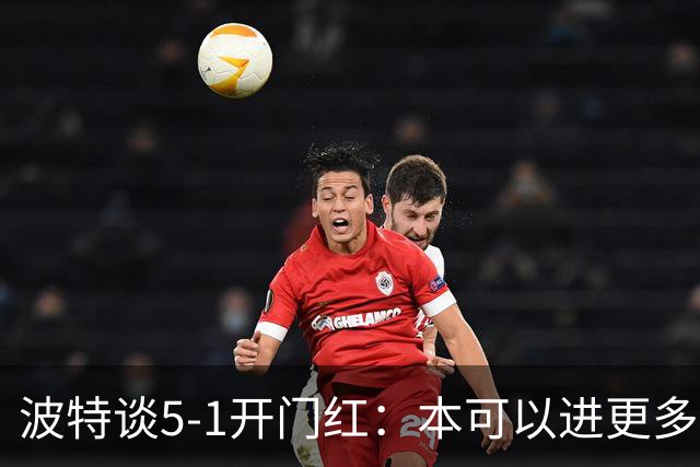 波特谈5-1开门红：本可以进更多，伊萨克和约克雷斯的配合很默契