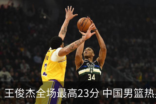 王俊杰全场最高23分 中国男篮热身赛91-81战胜澳大利亚