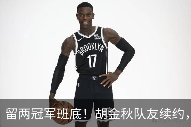 留两冠军班底！胡金秋队友续约，顶薪两年起步，全力辅助孙铭徽