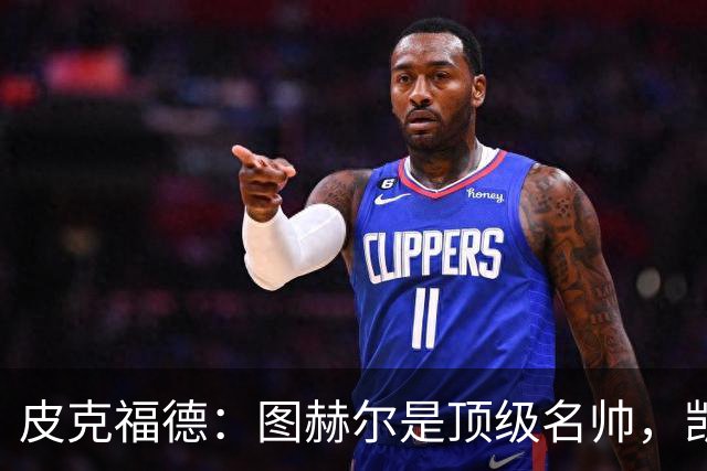 皮克福德：图赫尔是顶级名帅，凯恩让人不可思议