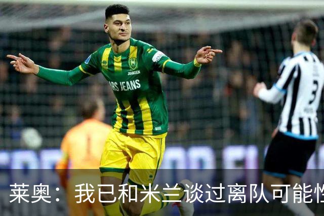 莱奥：我已和米兰谈过离队可能性，会分析各种选择但我尊重米兰