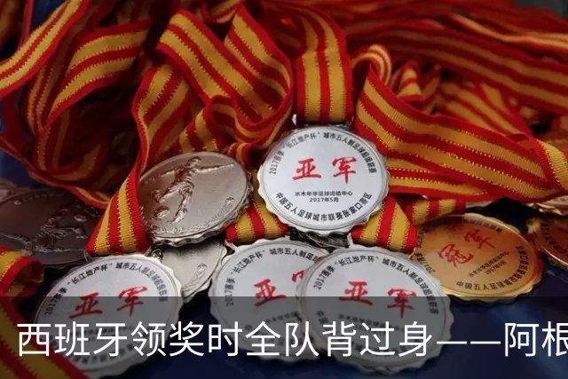 西班牙领奖时全队背过身——阿根廷输掉的，不只是世界杯