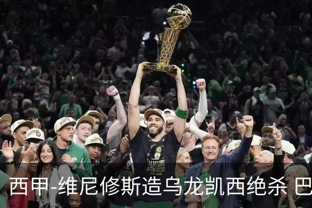 西甲-维尼修斯造乌龙凯西绝杀 巴萨2-1逆转皇马