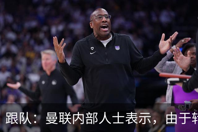 跟队：曼联内部人士表示，由于转会费问题目前签下楚阿梅尼不现实