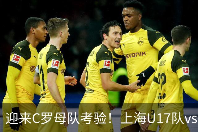 迎来C罗母队考验！上海U17队vs葡体名单公布：吕孟洋、黄子杰在列