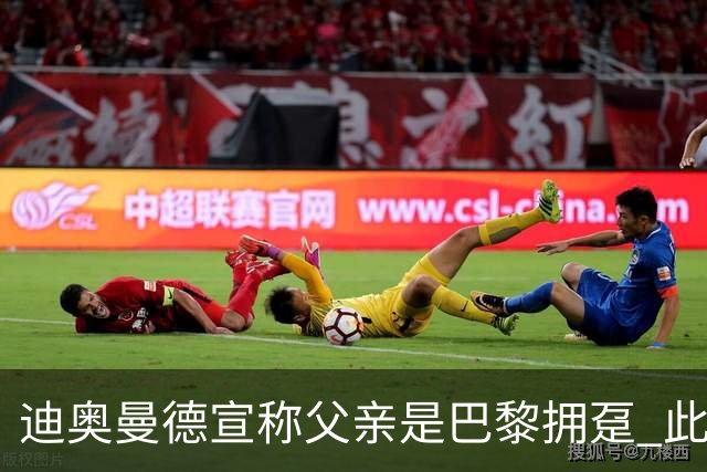 迪奥曼德宣称父亲是巴黎拥趸 此前多次说是利物浦死忠