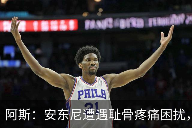 阿斯：安东尼遭遇耻骨疼痛困扰，但决定不手术而是通过休息缓解