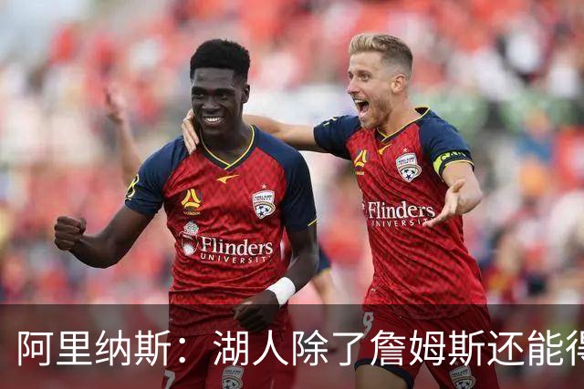 阿里纳斯：湖人除了詹姆斯还能得到谁 没人比他更可靠必须留下他