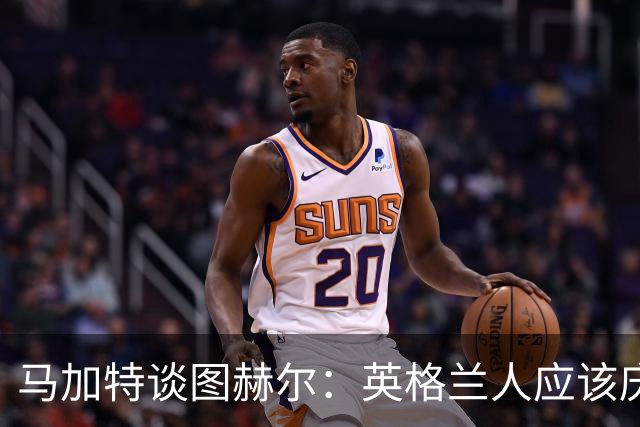 马加特谈图赫尔：英格兰人应该庆幸他们找来了一位优秀的德国教练