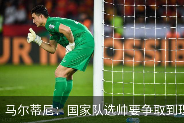 马尔蒂尼：国家队选帅要争取到理想的人，不会为赶时间而妥协