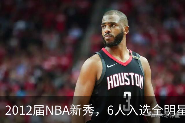 2012届NBA新秀，6人入选全明星，3人锁定名人堂，他们都是谁？