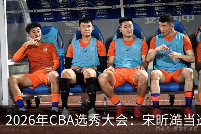 2026年CBA选秀大会：宋昕澔当选“状元”