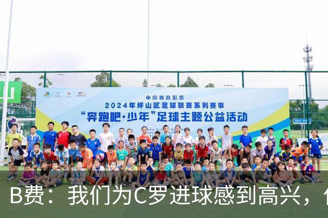 B费：我们为C罗进球感到高兴，他是我们进攻端最重要的支柱