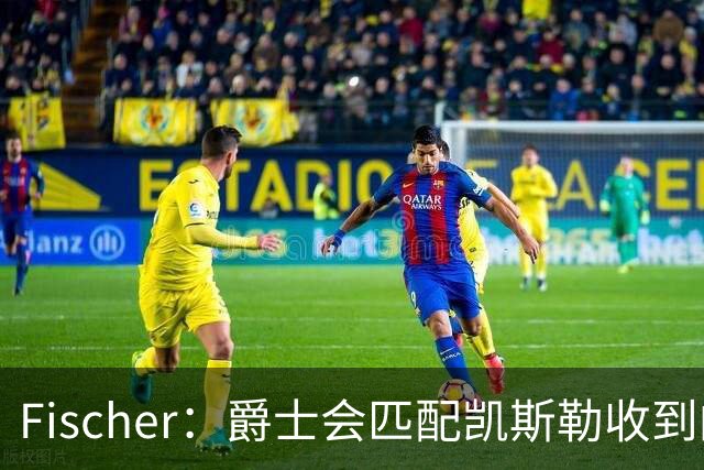 Fischer：爵士会匹配凯斯勒收到的任何报价 对湖人来说杜伦也难挖