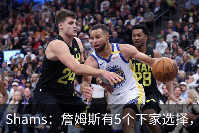 Shams：詹姆斯有5个下家选择，但都只能提供底薪了