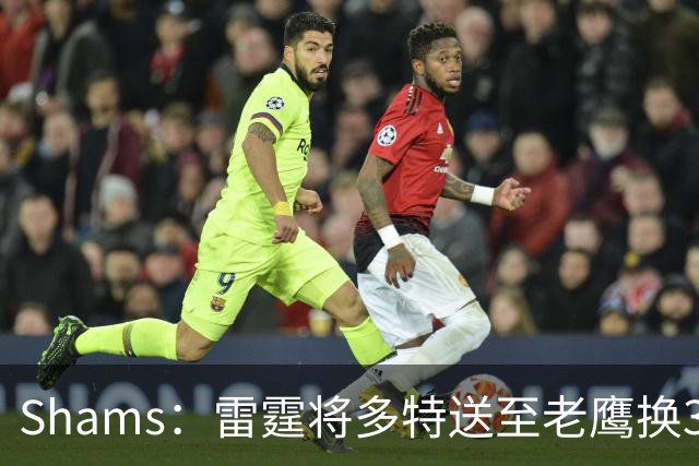 Shams：雷霆将多特送至老鹰换3次轮签 里萨谢赴独行侠